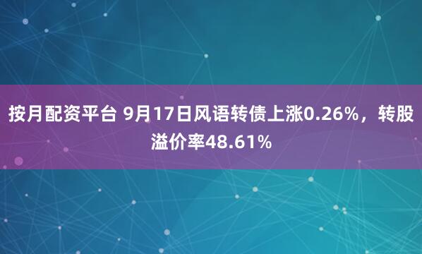 按月配资平台 9月17日风语转债上涨0.26%，转股溢价率48.61%