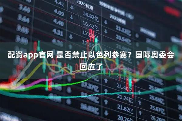 配资app官网 是否禁止以色列参赛？国际奥委会回应了
