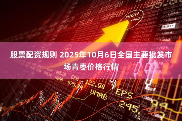 股票配资规则 2025年10月6日全国主要批发市场青枣价格行情