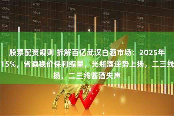 股票配资规则 拆解百亿武汉白酒市场：2025年动销下滑15%，省酒稳价保利缩量，光瓶酒逆势上扬，二三线酱酒失声