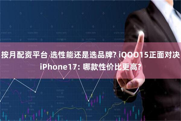 按月配资平台 选性能还是选品牌? iQOO15正面对决iPhone17: 哪款性价比更高?