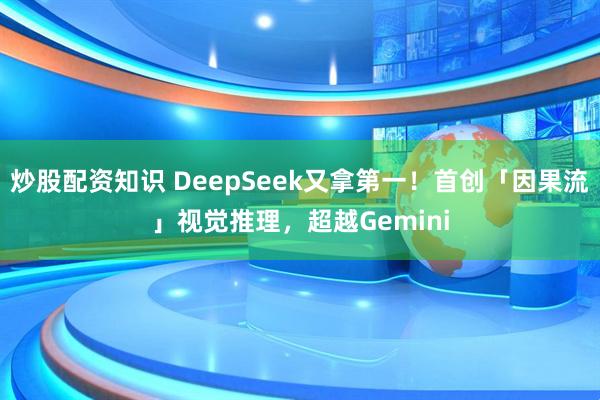 炒股配资知识 DeepSeek又拿第一！首创「因果流」视觉推理，超越Gemini