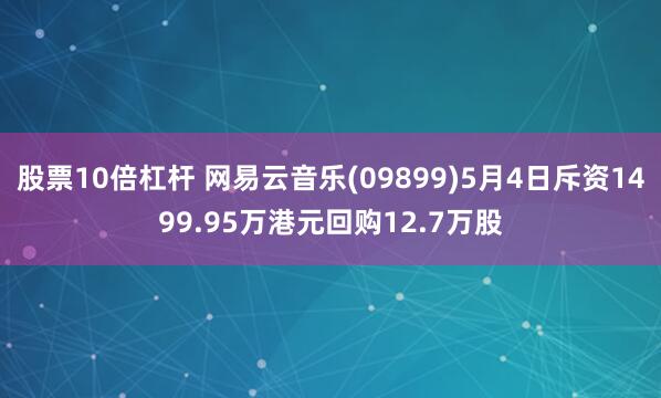 股票10倍杠杆 网易云音乐(09899)5月4日斥资1499.95万港元回购12.7万股