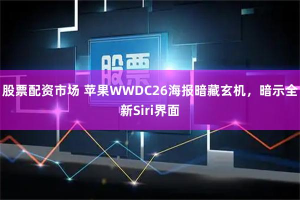 股票配资市场 苹果WWDC26海报暗藏玄机，暗示全新Siri界面