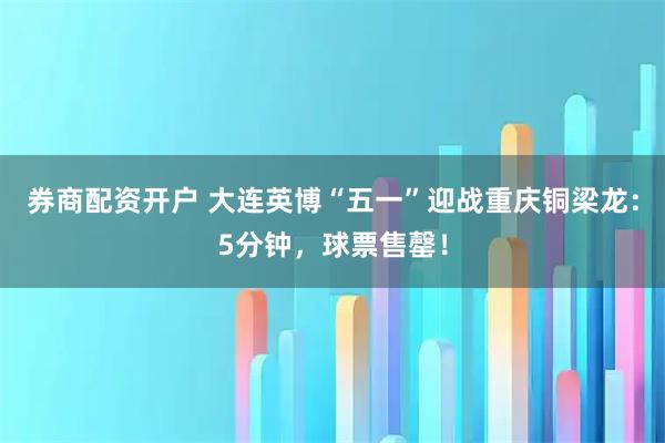 券商配资开户 大连英博“五一”迎战重庆铜梁龙：5分钟，球票售罄！